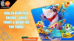Bắn Cá Kiếm Tiền OKCHOI - Chiến Thuật & Vũ Khí Hỗ Trợ Thắng 8 Bắn Cá Kiếm Tiền OKCHOI - Chiến Thuật & Vũ Khí Hỗ Trợ Thắng