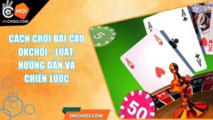 Cách Chơi Bài Cào OKCHOI - Luật, Hướng Dẫn Và Chiến Lược 8 Cách Chơi Bài Cào OKCHOI - Luật, Hướng Dẫn Và Chiến Lược