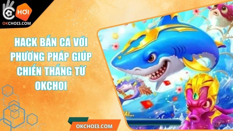 Hack Bắn Cá Với Phương Pháp Giúp Chiến Thắng Từ OKCHOI 1 Hack Bắn Cá Với Phương Pháp Giúp Chiến Thắng Từ OKCHOI