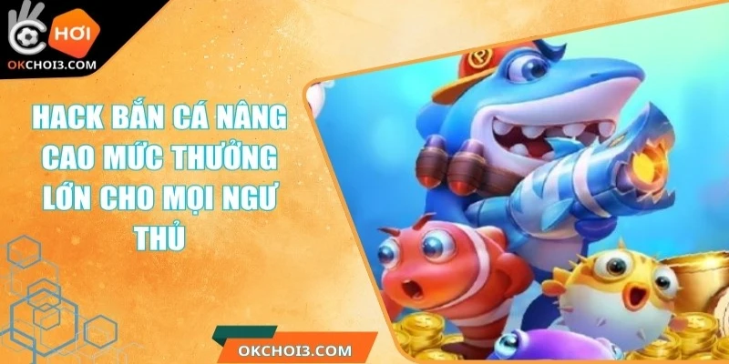 Hack Bắn Cá Nâng Cao Mức Thưởng Lớn Cho Mọi Ngư Thủ 1 hack ban ca