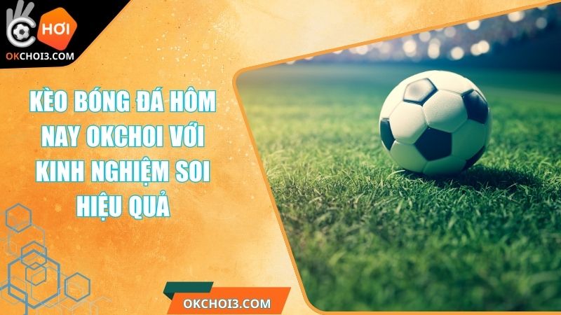 Kèo Bóng Đá Hôm Nay OKCHOI Với Kinh Nghiệm Soi Hiệu Quả