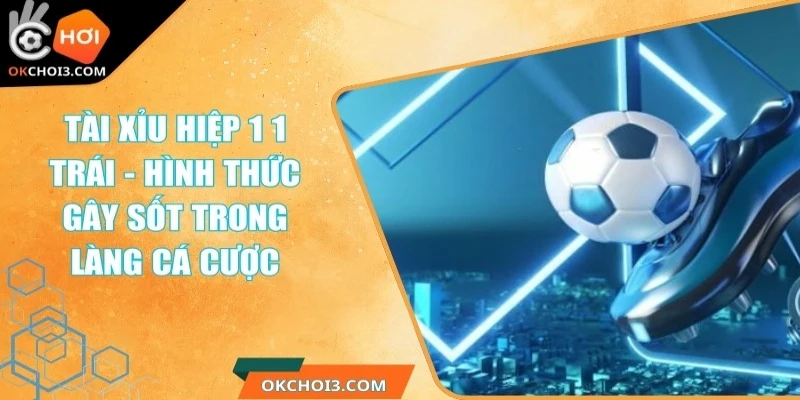 tai xiu hiep 1 1 trai la sao