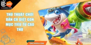 Thủ Thuật Chơi Bắn Cá Diệt Gọn Mục Tiêu Từ Cao Thủ 2 thu thuat choi ban ca