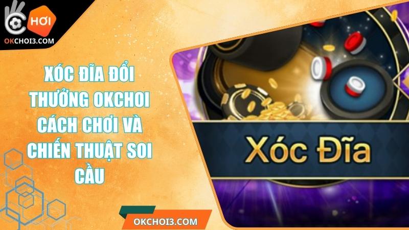 Xóc Đĩa Đổi Thưởng OKCHOI - Cách Chơi Và Chiến Thuật Soi Cầu